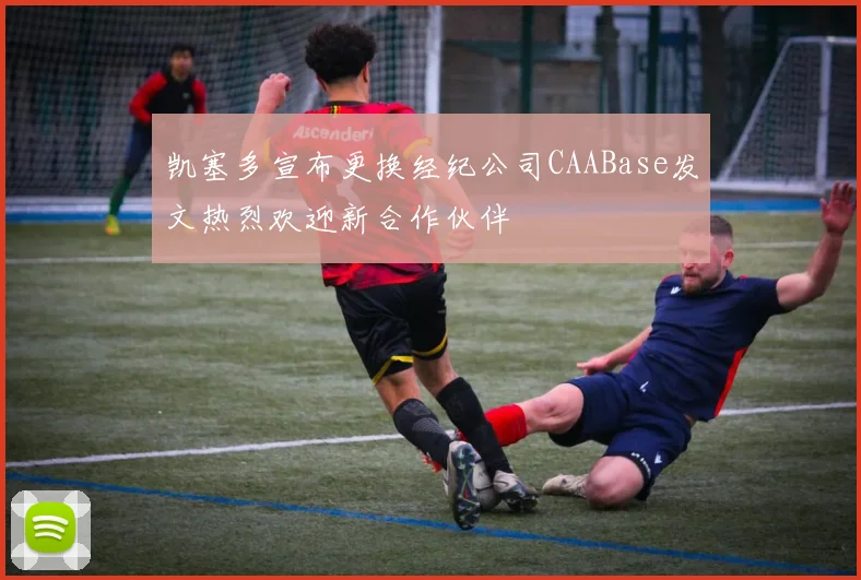 凯塞多宣布更换经纪公司CAABase发文热烈欢迎新合作伙伴