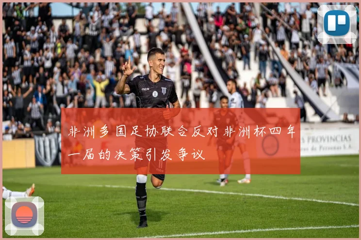 非洲多国足协联合反对非洲杯四年一届的决策引发争议