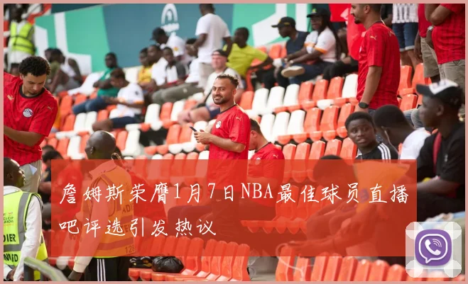詹姆斯荣膺1月7日NBA最佳球员直播吧评选引发热议
